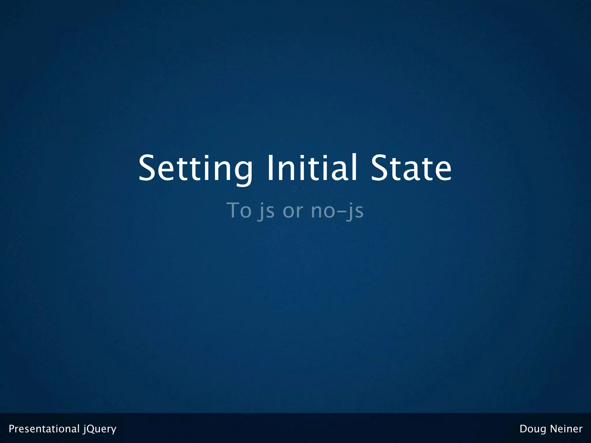 Setting Initial State
                             To js or no-js




Presentational jQuery                           Doug Neiner
 