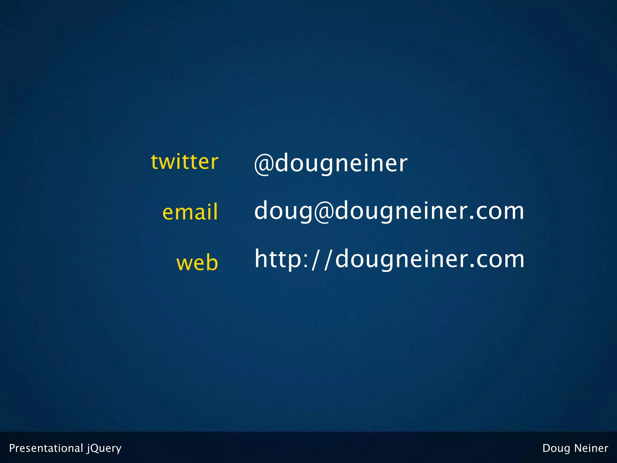 twitter   @dougneiner

                         email    doug@dougneiner.com

                          web     http://dougneiner.com




Presentational jQuery                                     Doug Neiner
 