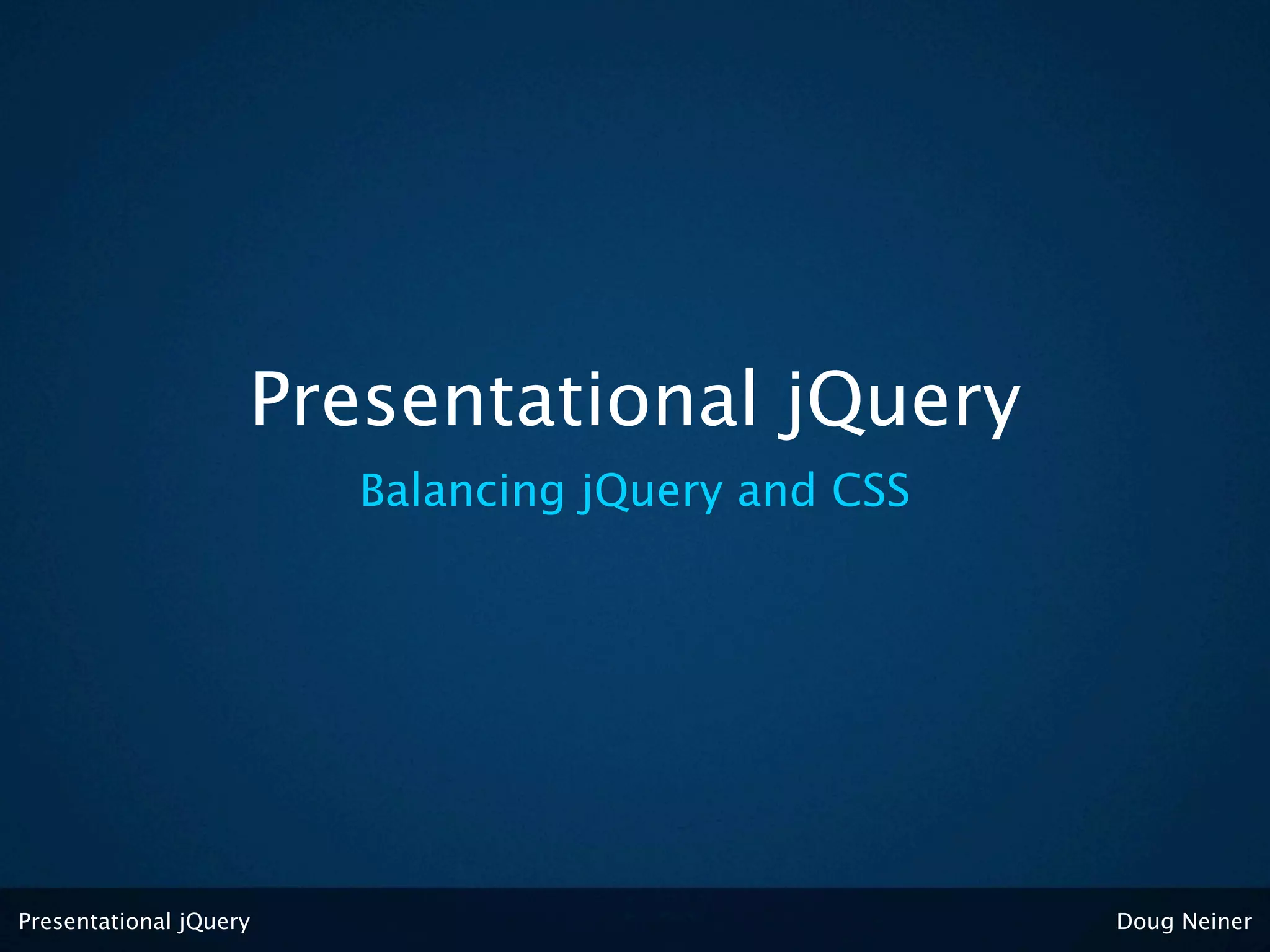 Presentational jQuery
                        Balancing jQuery and CSS




Presentational jQuery                              Doug Neiner
 
