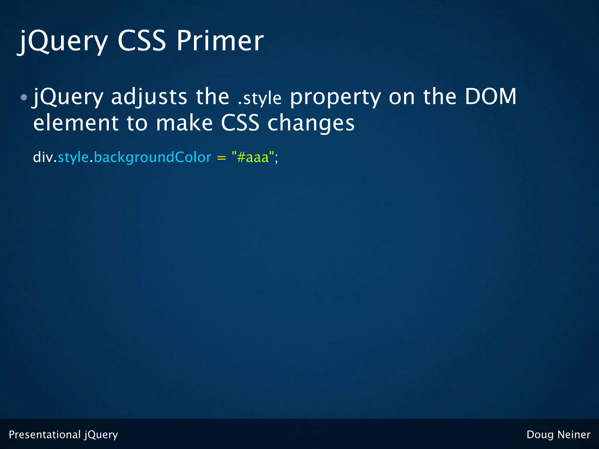 jQuery CSS Primer
 • jQuery adjusts the .style property on the DOM
    element to make CSS changes
    div.style.backgroundColor = "#aaa";




Presentational jQuery                              Doug Neiner
 