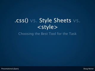 .css() vs. Style Sheets vs.
                         <style>
                    Choosing the Best Tool for the Task




Presentational jQuery                                     Doug Neiner
 