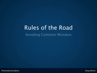 Rules of the Road
                        Avoiding Common Mistakes




Presentational jQuery                              Doug Neiner
 