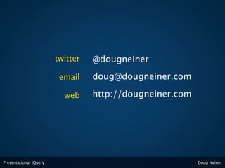 twitter   @dougneiner

                         email    doug@dougneiner.com

                          web     http://dougneiner.com




Presentational jQuery                                     Doug Neiner
 