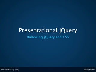Presentational jQuery
                        Balancing jQuery and CSS




Presentational jQuery                              Doug Neiner
 