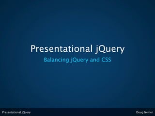 Presentational jQuery
                        Balancing jQuery and CSS




Presentational jQuery                              Doug Neiner
 
