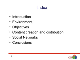 Index
•
•
•
•
•
•

Introduction
Environment
Objectives
Content creation and distribution
Social Networks
Conclusions

2

 