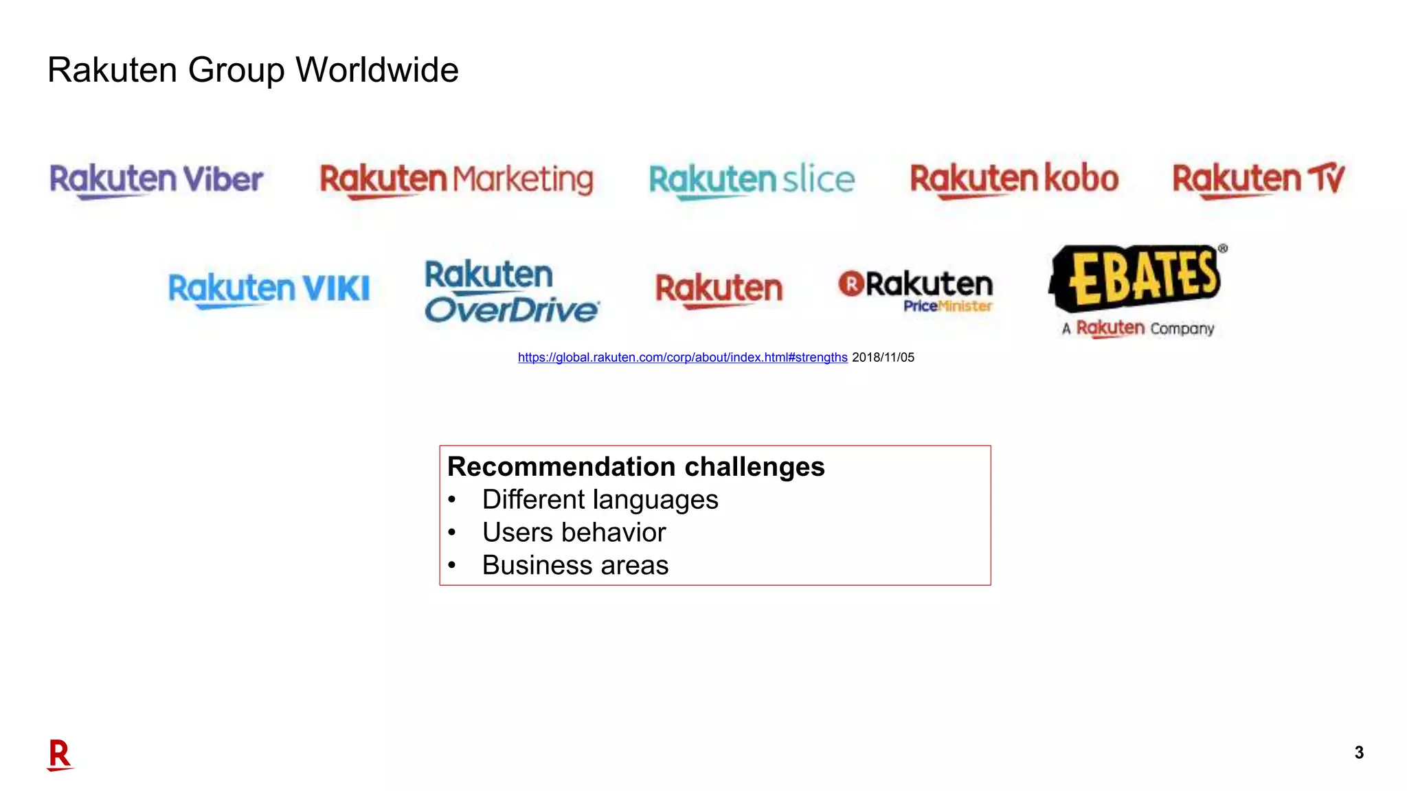 3
Rakuten Group Worldwide
https://global.rakuten.com/corp/about/index.html#strengths 2018/11/05
Recommendation challenges
• Different languages
• Users behavior
• Business areas
 