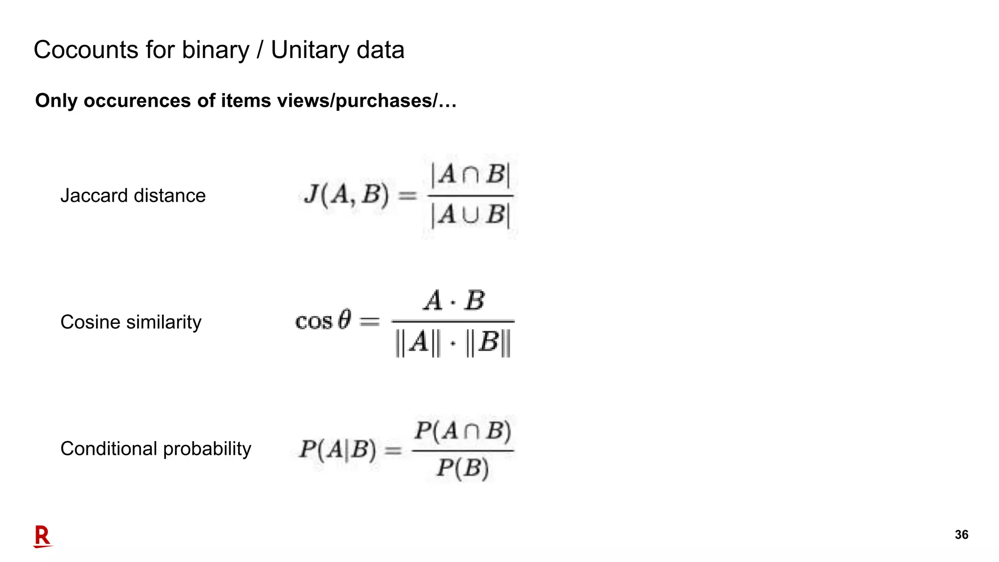 36
Cocounts for binary / Unitary data
Only occurences of items views/purchases/…
Jaccard distance
Cosine similarity
Conditional probability
 