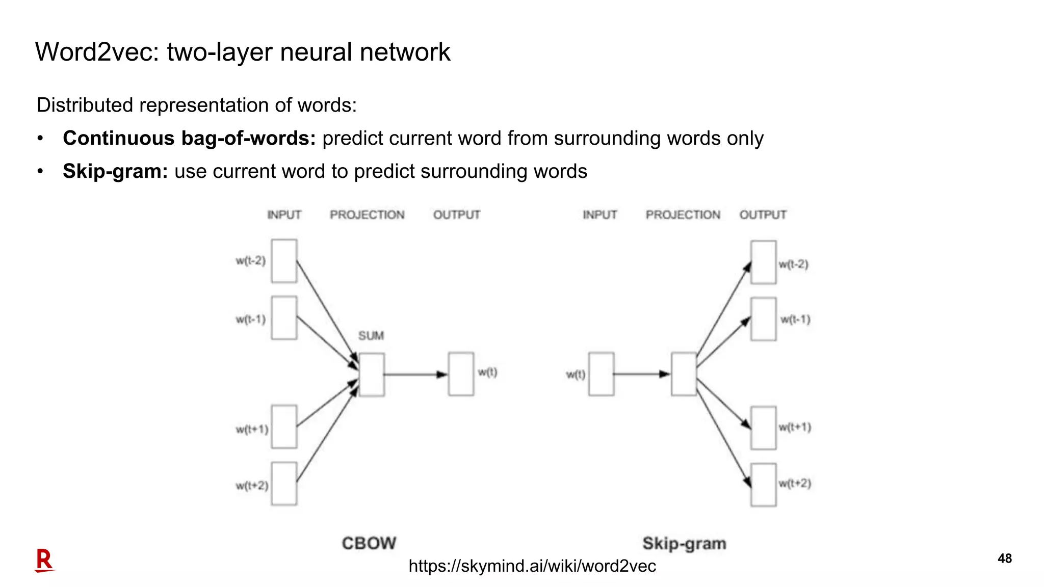 48
Word2vec: two-layer neural network
Distributed representation of words:
• Continuous bag-of-words: predict current word from surrounding words only
• Skip-gram: use current word to predict surrounding words
https://skymind.ai/wiki/word2vec
 