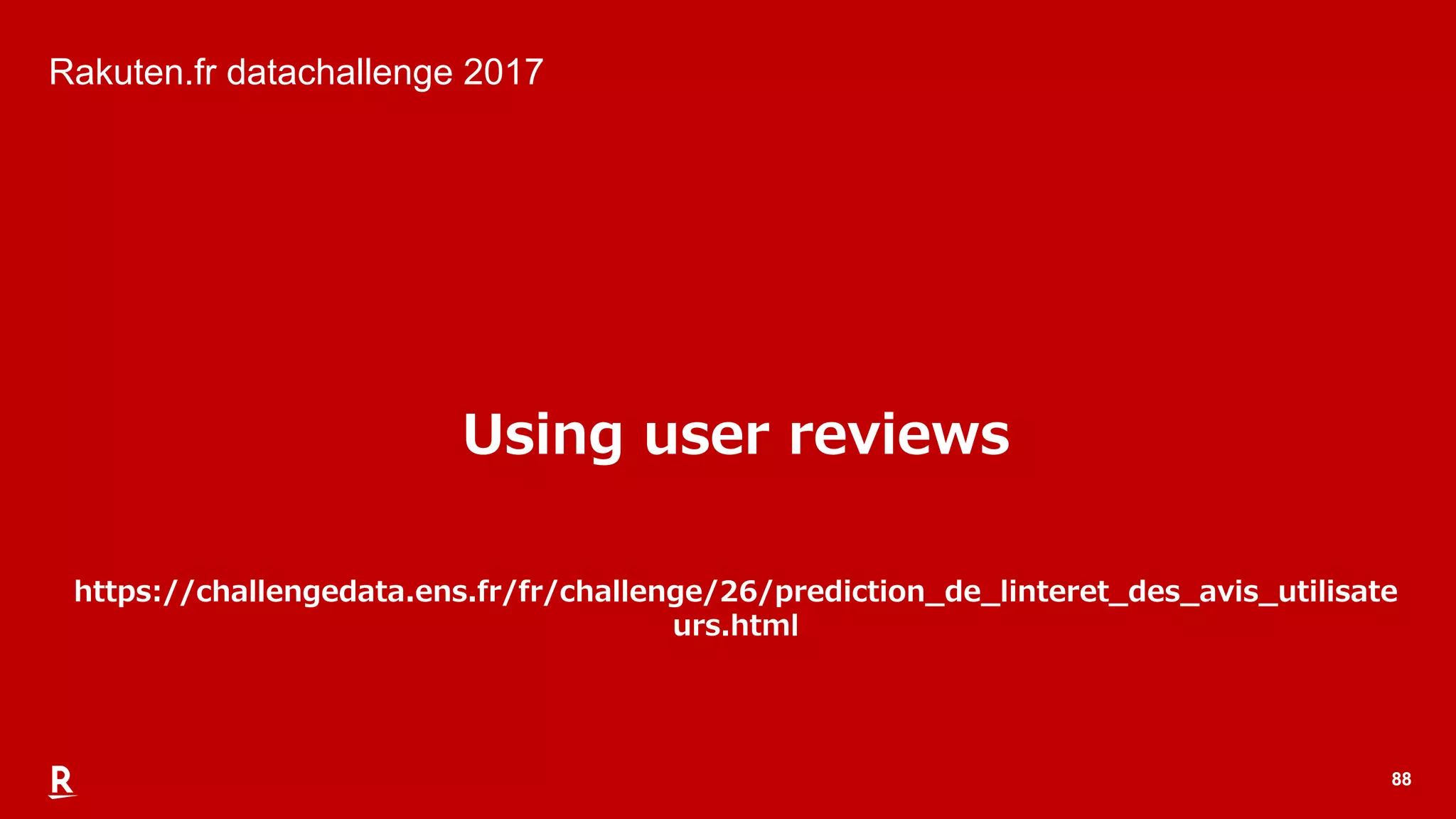 8888
Rakuten.fr datachallenge 2017
Using user reviews
https://challengedata.ens.fr/fr/challenge/26/prediction_de_linteret_des_avis_utilisate
urs.html
 