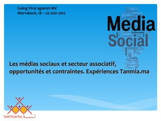 Going Viral against HIV
  Marrakech, 18 – 20 Juin 2012




Les médias sociaux et secteur associatif,
opportunités et contraintes. Expériences Tanmia.ma
 