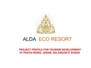 ALDA ECO RESORT
PROJECT PROFILE FOR TOURISM DEVELOPMENT
AT PANTAI REMIS, JERAM, SELANGOR D’ EHSAN
 