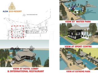 VIEW AT SPORT CENTRE
VIEW AT EXTREME PARK
VIEW AT WATER PARK
VIEW AT HOTEL LOBBY
& INTERNATIONAL RESTAURANT
ALDA ECO RESORT
 