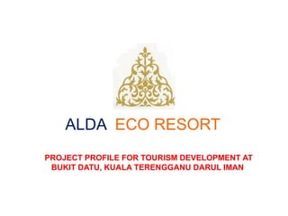 ALDA ECO RESORT
PROJECT PROFILE FOR TOURISM DEVELOPMENT AT
BUKIT DATU, KUALA TERENGGANU DARUL IMAN
 