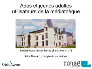 Ados et jeunes adultes
utilisateurs de la médiathèque
Médiathèque Michel Serres (Saint-Avertin 37)
Alice Bernard, chargée du numérique
 