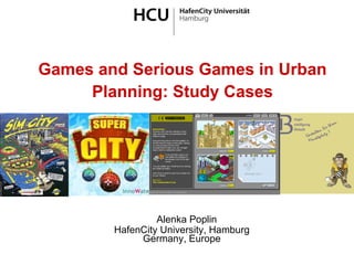 Games and Serious Games in Urban Planning: Study Cases Alenka Poplin HafenCity University, Hamburg Germany, Europe 