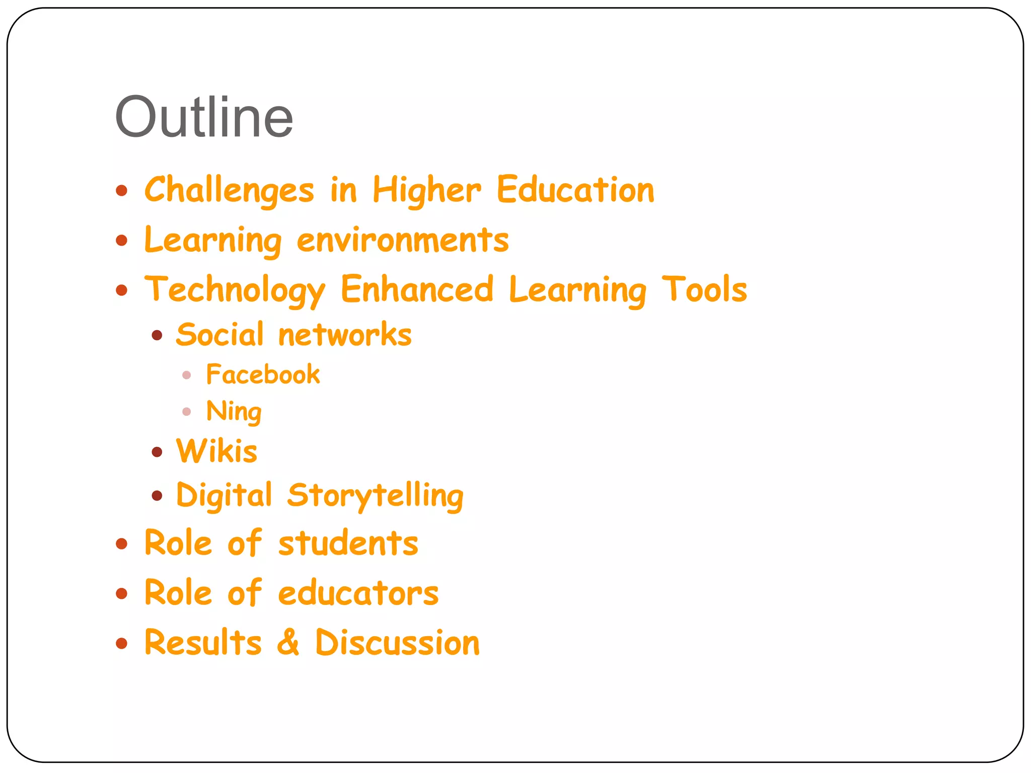 OutlineChallenges in Higher EducationLearning environmentsTechnology Enhanced Learning ToolsSocial networksFacebookNingWikisDigital StorytellingRole of studentsRole of educatorsResults & Discussion