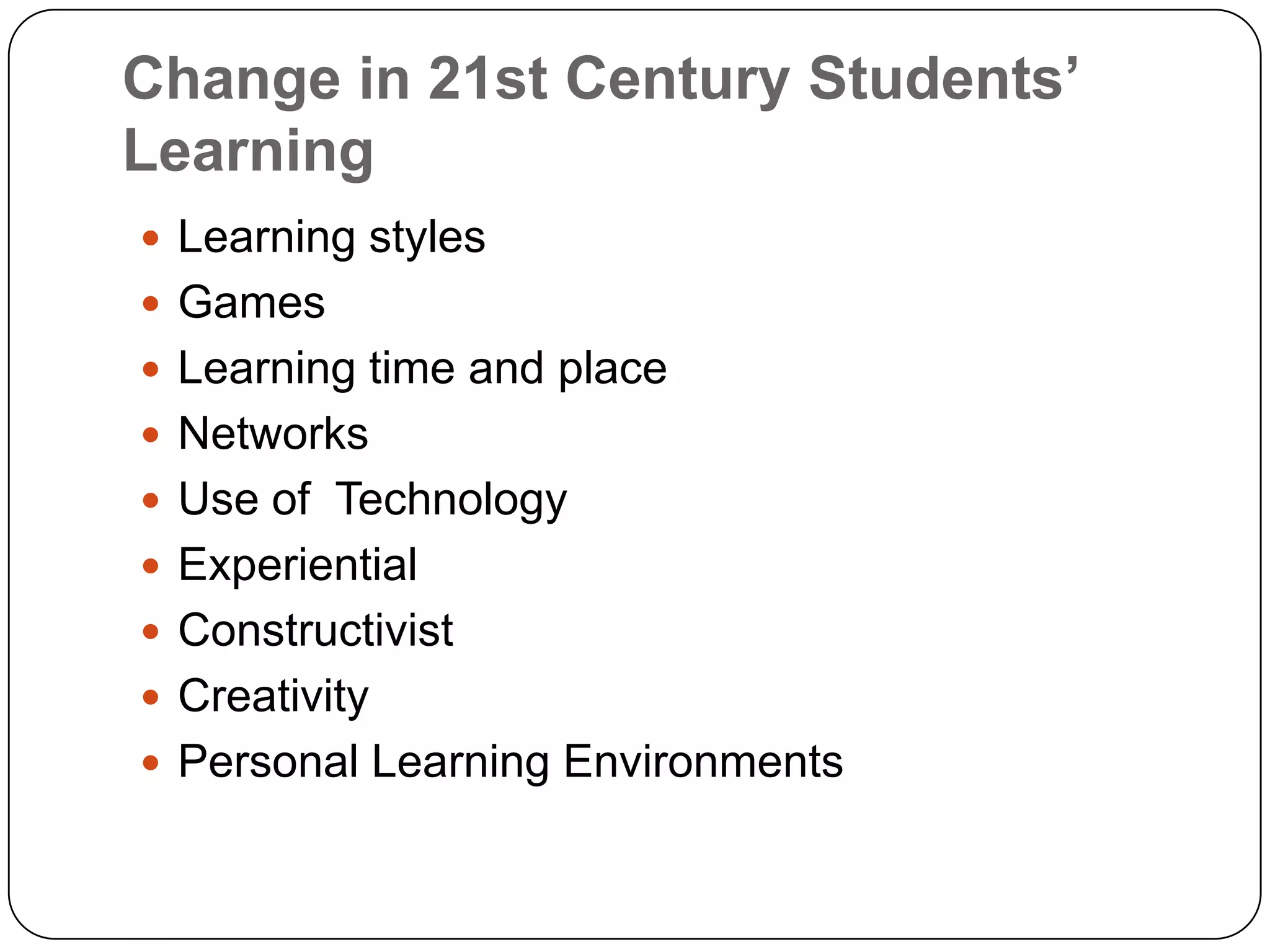 Change in 21st Century Students’ LearningLearning stylesGamesLearning time and placeNetworksUse of  Technology ExperientialConstructivistCreativityPersonal Learning Environments
