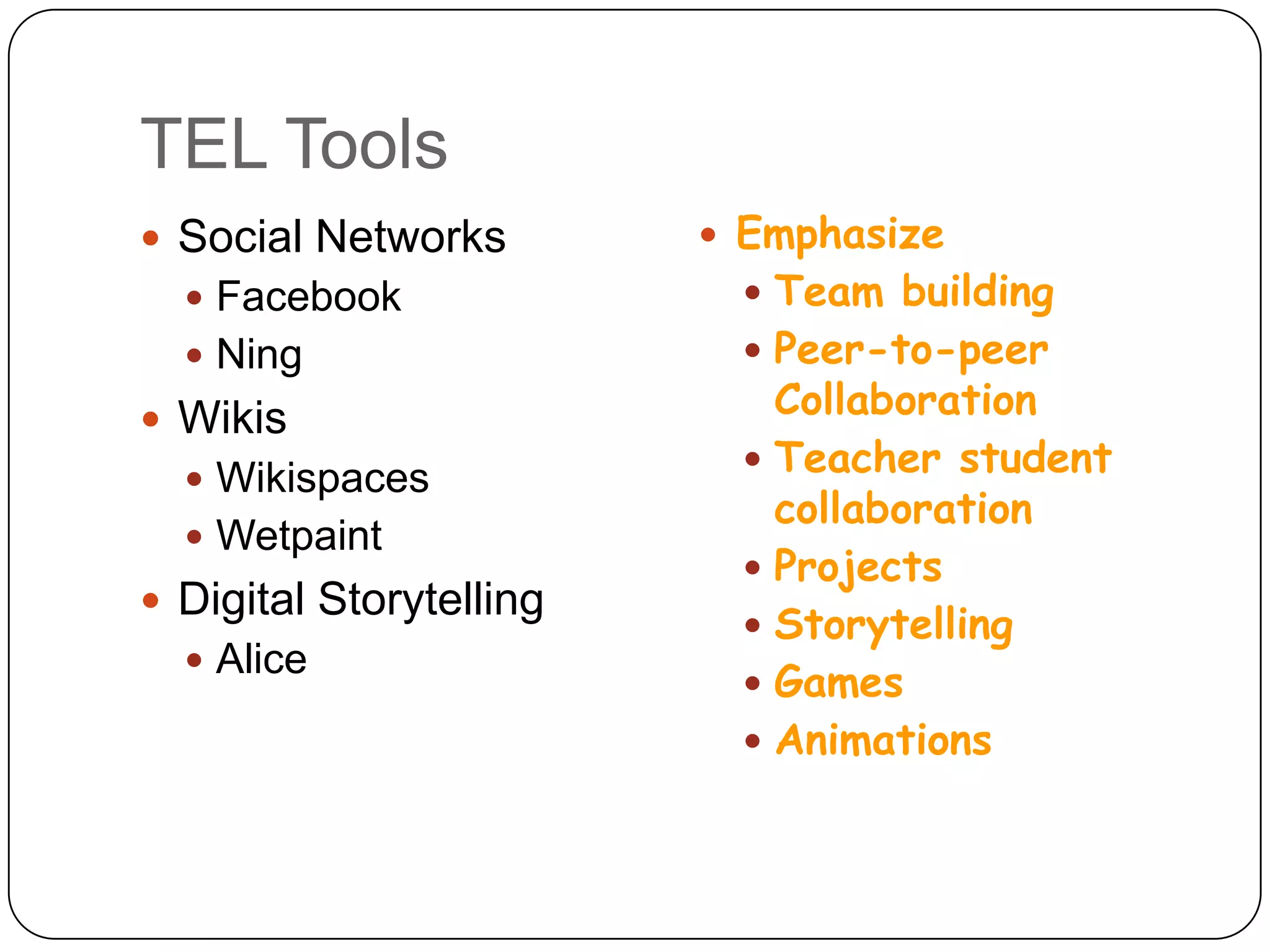 TEL ToolsSocial NetworksFacebookNingWikisWikispacesWetpaintDigital StorytellingAliceEmphasizeTeam buildingPeer-to-peer CollaborationTeacher student collaborationProjectsStorytellingGamesAnimations