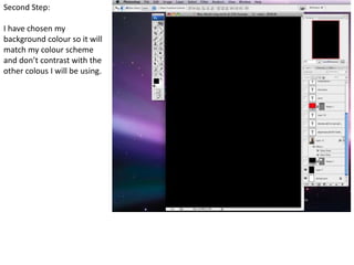 Second Step:

I have chosen my
background colour so it will
match my colour scheme
and don’t contrast with the
other colous I will be using.
 