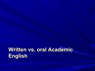 Written vs. oral AcademicWritten vs. oral Academic
EnglishEnglish
 