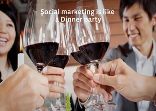Social marketing is like
    a Dinner party
 
