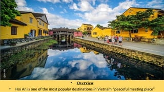 • Overview
• Hoi An is one of the most popular destinations in Vietnam “peaceful meeting place”
 