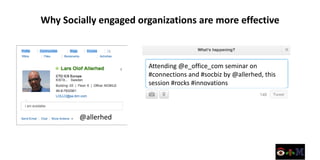 Why Socially engaged organizations are more effective



                       Attending @e_office_com seminar on
                       #connections and #socbiz by @allerhed, this
                       session #rocks #innovations



        @allerhed
 