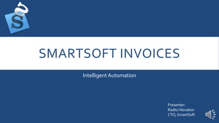SMARTSOFT INVOICES
Intelligent Automation
Presenter:
Radko Novakov
CTO, SmartSoft
 