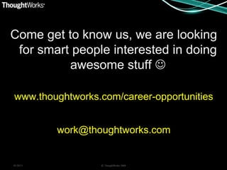 Come get to know us, we are looking
 for smart people interested in doing
          awesome stuff 

www.thoughtworks.com/career-opportunities


           work@thoughtworks.com


05/20/11           © ThoughtWorks 2008
 