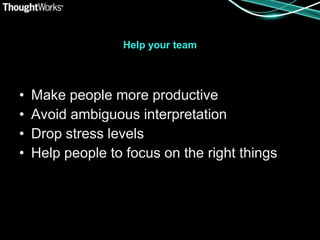 Help your team




•   Make people more productive
•   Avoid ambiguous interpretation
•   Drop stress levels
•   Help people to focus on the right things
 