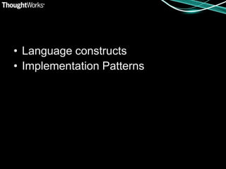 • Language constructs
• Implementation Patterns
 