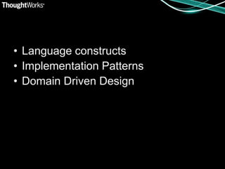 • Language constructs
• Implementation Patterns
• Domain Driven Design
 
