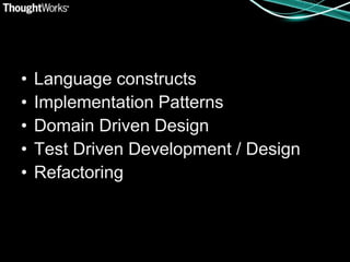 •   Language constructs
•   Implementation Patterns
•   Domain Driven Design
•   Test Driven Development / Design
•   Refactoring
 