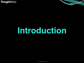 Introduction


    © ThoughtWorks 2008
 