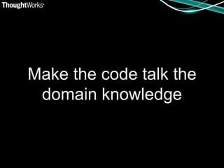 Make the code talk the
 domain knowledge
 