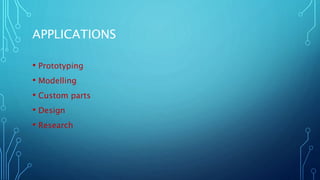 APPLICATIONS
• Prototyping
• Modelling
• Custom parts
• Design
• Research
 