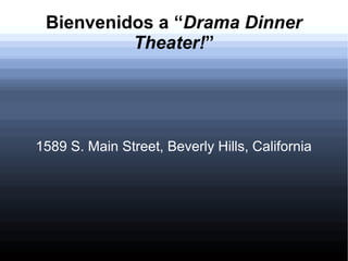 Bienvenidos a “Drama Dinner
Theater!”
1589 S. Main Street, Beverly Hills, California
 