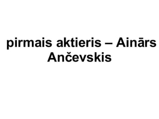 pirmais aktieris C Ainrs  An?evskis 