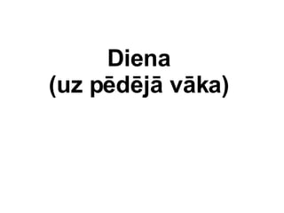 Diena  (uz pdj vka)  