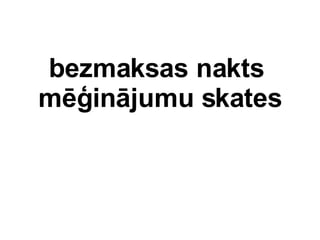 bezmaksas nakts  m?injumu skates 