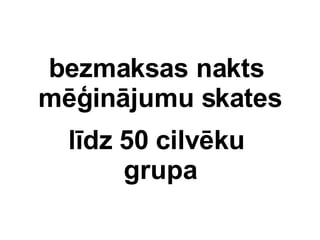 bezmaksas nakts  m?injumu skates ldz  50 cilvku   grupa 