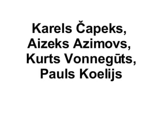 Karels ?apeks,  Aizeks Azimovs,  Kurts Vonnegts, Pauls Koelijs 