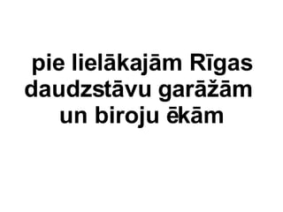 pie lielkajm Rgas daudzstvu gar?m  un biroju km 