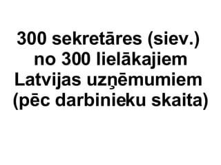 300 sekretres (siev.)  no 300 lielkajiem Latvijas uz?mumiem  (pc darbinieku skaita) 