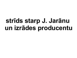 strds starp J. Jarnu  un s producentu 