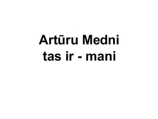 Artru Medni tas ir - mani 