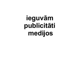 ieguvm  publicitti  medijos 