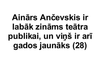 Ainrs An?evskis ir labk zinms tetra publikai, un vi?? ir ar gados jaunks (28) 