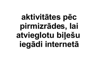 aktivittes pc pirms, lai atvieglotu bi?e?u  iegdi internet 